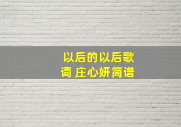 以后的以后歌词 庄心妍简谱